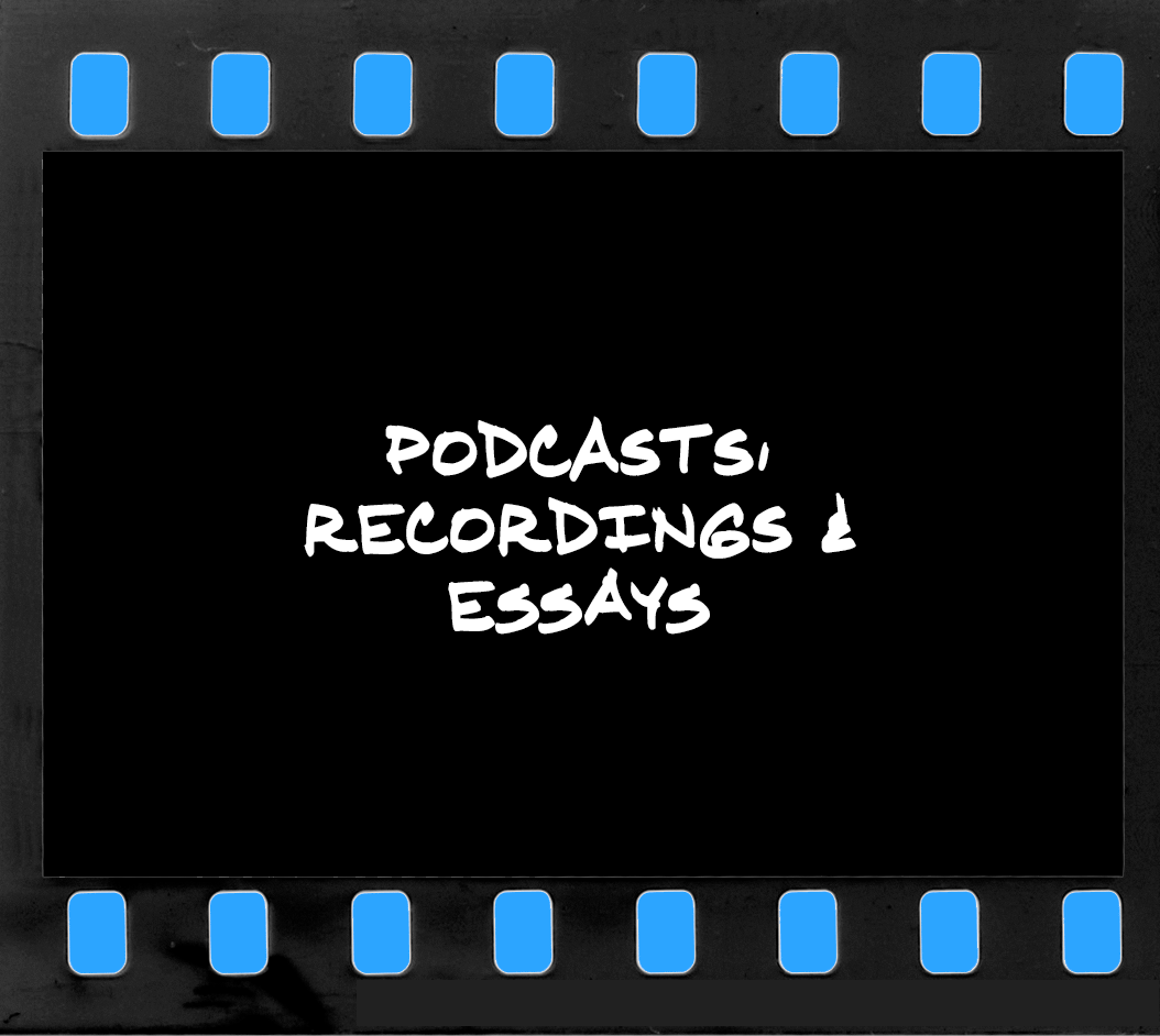 Podcasts, Recordings & Essays